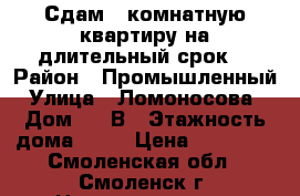 Сдам 1-комнатную квартиру на длительный срок  › Район ­ Промышленный › Улица ­ Ломоносова  › Дом ­ 10В › Этажность дома ­ 10 › Цена ­ 10 000 - Смоленская обл., Смоленск г. Недвижимость » Квартиры аренда   . Смоленская обл.,Смоленск г.